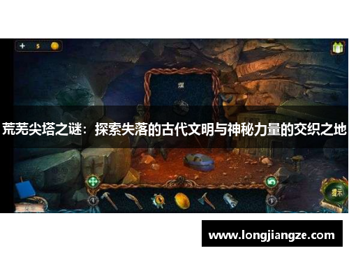 荒芜尖塔之谜：探索失落的古代文明与神秘力量的交织之地