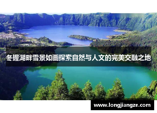 冬握湖畔雪景如画探索自然与人文的完美交融之地